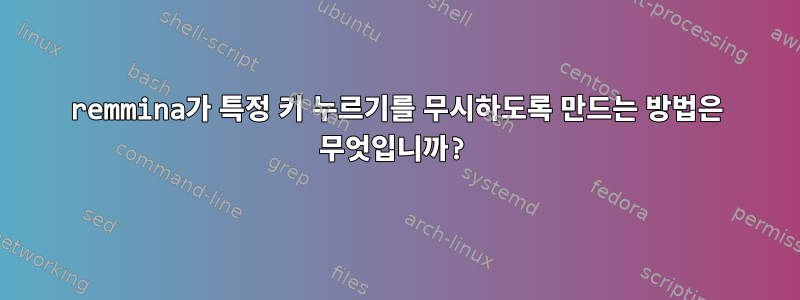 remmina가 특정 키 누르기를 무시하도록 만드는 방법은 무엇입니까?