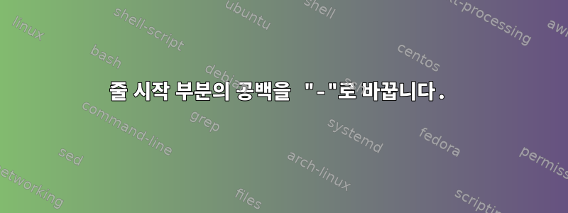 줄 시작 부분의 공백을 "-"로 바꿉니다.