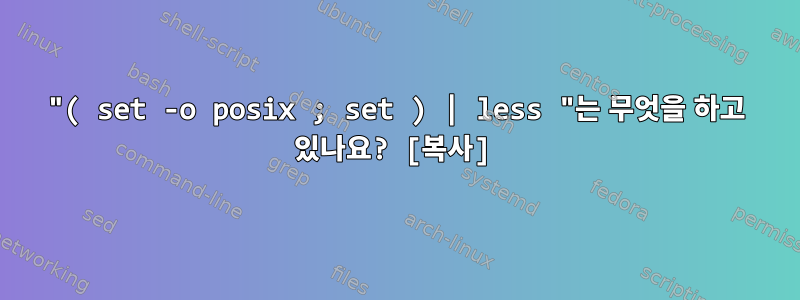 "( set -o posix ; set ) | less "는 무엇을 하고 있나요? [복사]