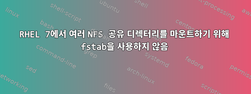 RHEL 7에서 여러 NFS 공유 디렉터리를 마운트하기 위해 fstab을 사용하지 않음