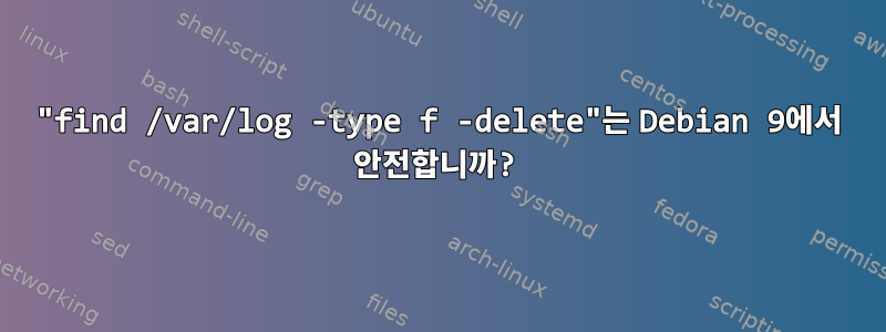 "find /var/log -type f -delete"는 Debian 9에서 안전합니까?