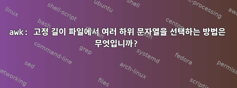 awk: 고정 길이 파일에서 여러 하위 문자열을 선택하는 방법은 무엇입니까?