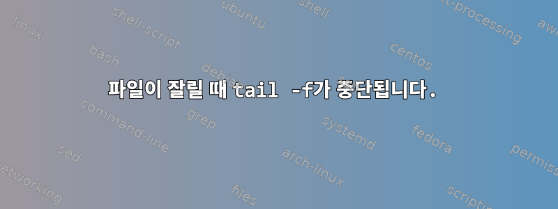 파일이 잘릴 때 tail -f가 중단됩니다.