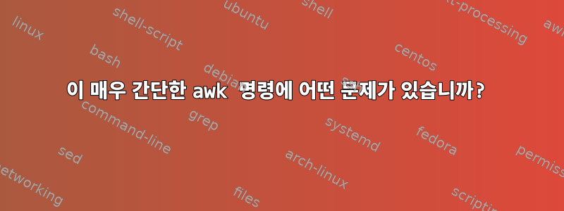 이 매우 간단한 awk 명령에 어떤 문제가 있습니까?