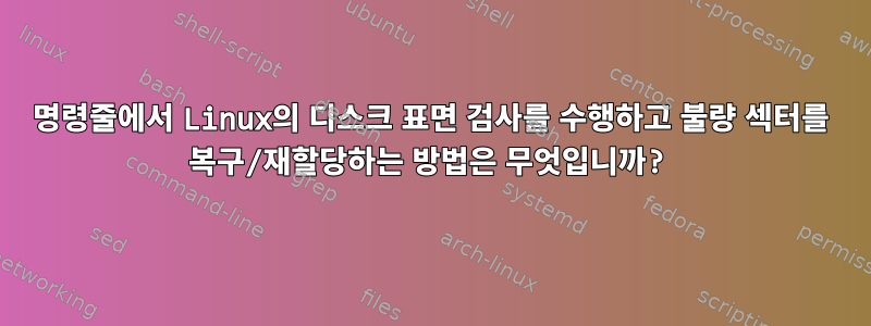 명령줄에서 Linux의 디스크 표면 검사를 수행하고 불량 섹터를 복구/재할당하는 방법은 무엇입니까?