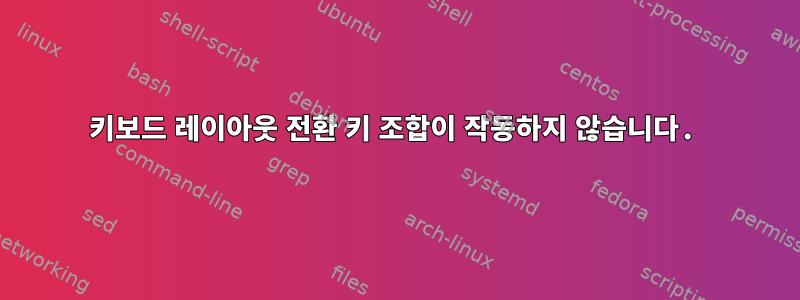 키보드 레이아웃 전환 키 조합이 작동하지 않습니다.