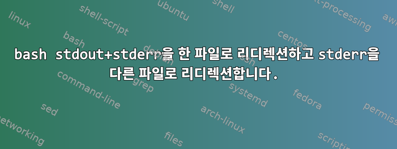 bash stdout+stderr을 한 파일로 리디렉션하고 stderr을 다른 파일로 리디렉션합니다.