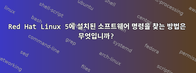 Red Hat Linux 5에 설치된 소프트웨어 명령을 찾는 방법은 무엇입니까?