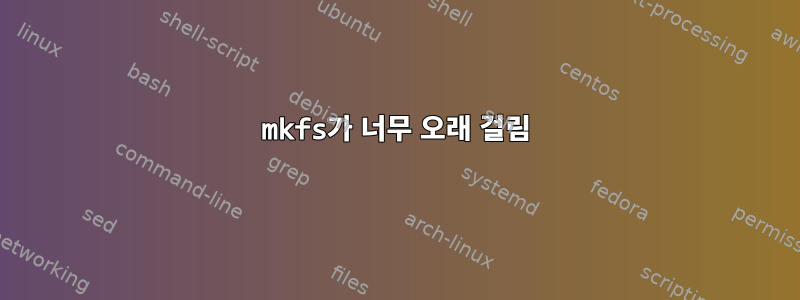 mkfs가 너무 오래 걸림