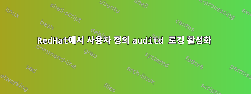 RedHat에서 사용자 정의 auditd 로깅 활성화