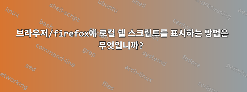 브라우저/firefox에 로컬 쉘 스크립트를 표시하는 방법은 무엇입니까?