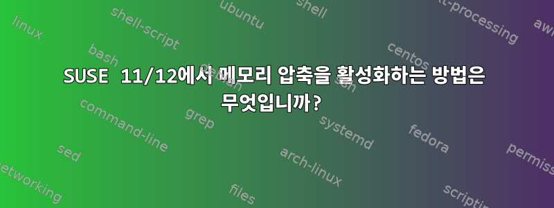 SUSE 11/12에서 메모리 압축을 활성화하는 방법은 무엇입니까?