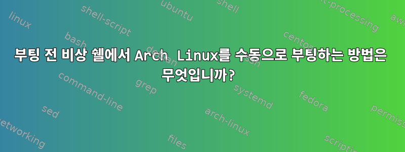 부팅 전 비상 쉘에서 Arch Linux를 수동으로 부팅하는 방법은 무엇입니까?