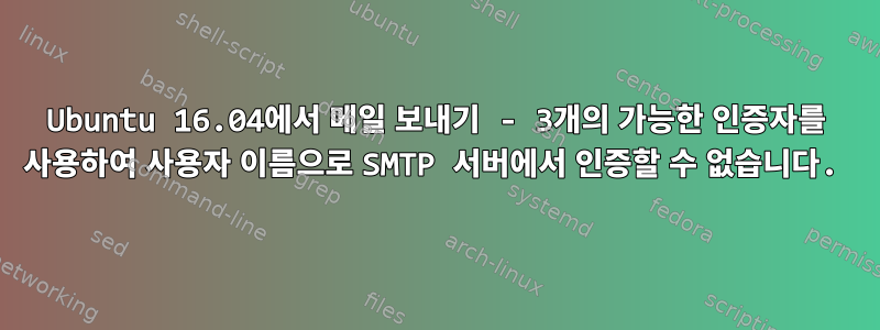 Ubuntu 16.04에서 메일 보내기 - 3개의 가능한 인증자를 사용하여 사용자 이름으로 SMTP 서버에서 인증할 수 없습니다.