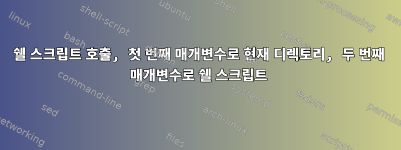 쉘 스크립트 호출, 첫 번째 매개변수로 현재 디렉토리, 두 번째 매개변수로 쉘 스크립트