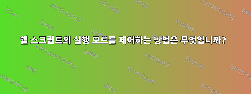 쉘 스크립트의 실행 모드를 제어하는 ​​방법은 무엇입니까?