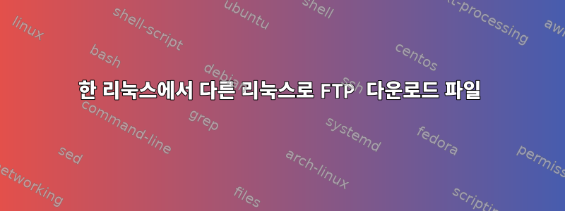 한 리눅스에서 다른 리눅스로 FTP 다운로드 파일