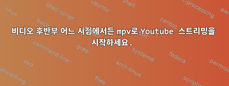 비디오 후반부 어느 시점에서든 mpv로 Youtube 스트리밍을 시작하세요.