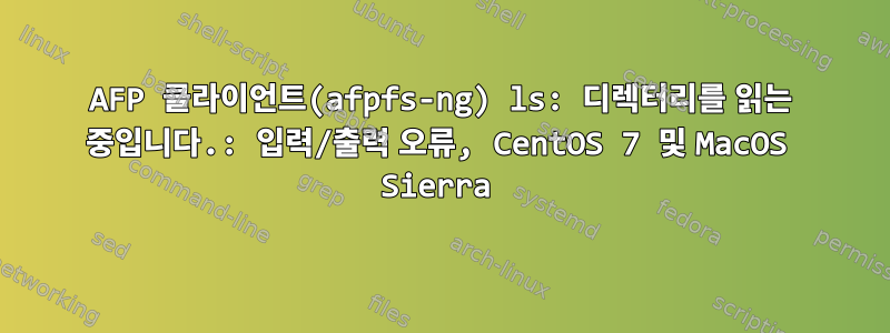 AFP 클라이언트(afpfs-ng) ls: 디렉터리를 읽는 중입니다.: 입력/출력 오류, CentOS 7 및 MacOS Sierra