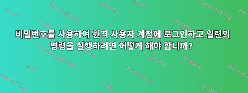 비밀번호를 사용하여 원격 사용자 계정에 로그인하고 일련의 명령을 실행하려면 어떻게 해야 합니까?