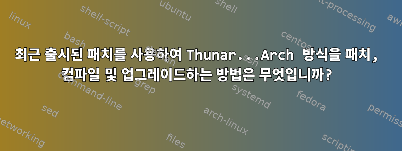 최근 출시된 패치를 사용하여 Thunar...Arch 방식을 패치, 컴파일 및 업그레이드하는 방법은 무엇입니까?