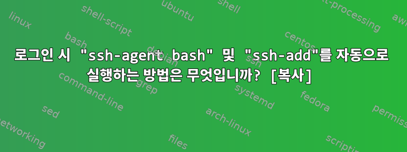 로그인 시 "ssh-agent bash" 및 "ssh-add"를 자동으로 실행하는 방법은 무엇입니까? [복사]