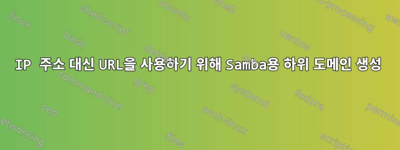 IP 주소 대신 URL을 사용하기 위해 Samba용 하위 도메인 생성