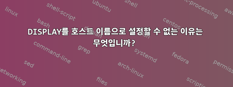 DISPLAY를 호스트 이름으로 설정할 수 없는 이유는 무엇입니까?