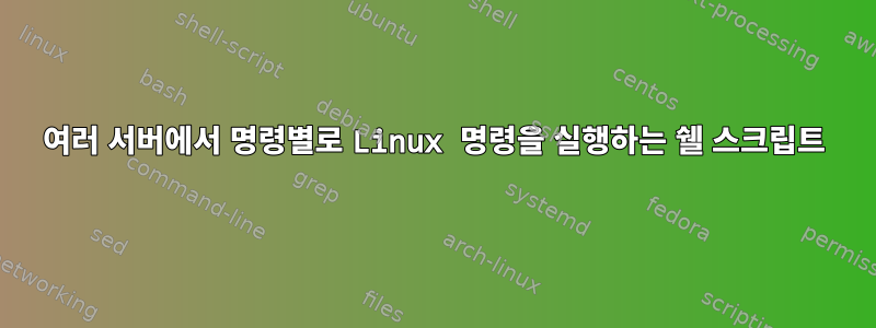 여러 서버에서 명령별로 Linux 명령을 실행하는 쉘 스크립트