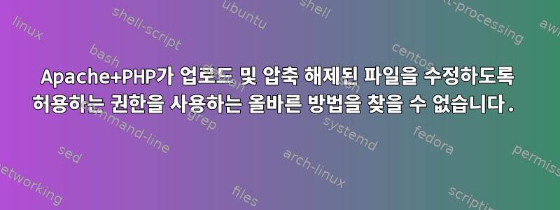 Apache+PHP가 업로드 및 압축 해제된 파일을 수정하도록 허용하는 권한을 사용하는 올바른 방법을 찾을 수 없습니다.