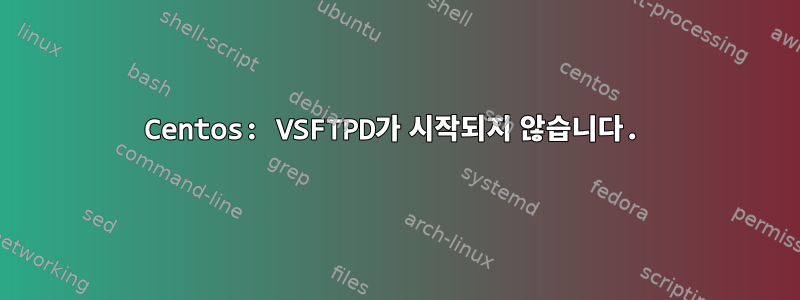 Centos: VSFTPD가 시작되지 않습니다.