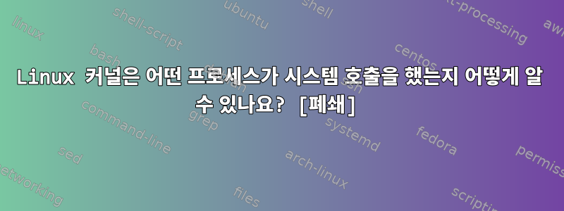 Linux 커널은 어떤 프로세스가 시스템 호출을 했는지 어떻게 알 수 있나요? [폐쇄]