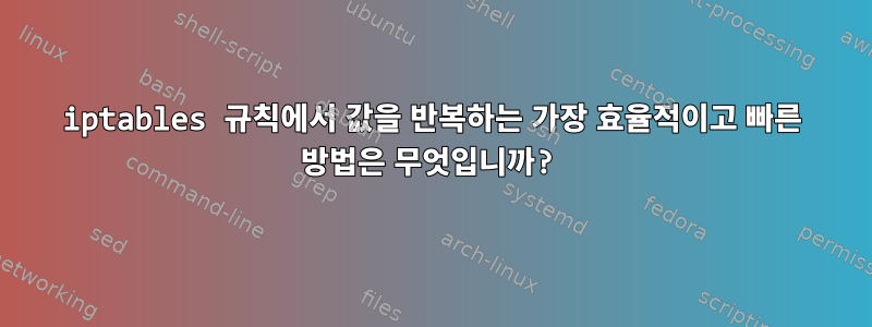 iptables 규칙에서 값을 반복하는 가장 효율적이고 빠른 방법은 무엇입니까?