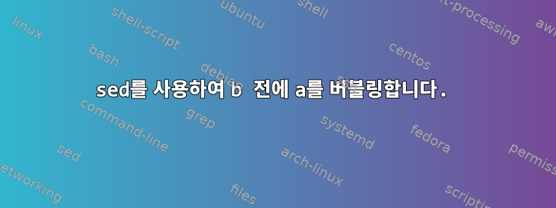 sed를 사용하여 b 전에 a를 버블링합니다.