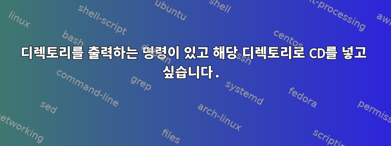 디렉토리를 출력하는 명령이 있고 해당 디렉토리로 CD를 넣고 싶습니다.