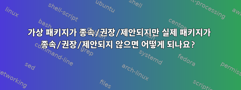 가상 패키지가 종속/권장/제안되지만 실제 패키지가 종속/권장/제안되지 않으면 어떻게 되나요?