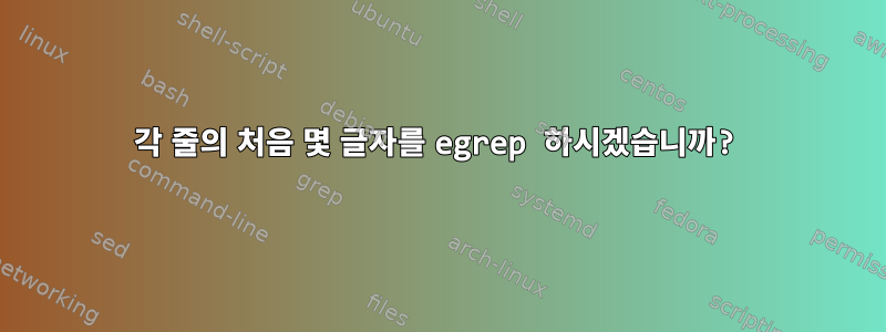 각 줄의 처음 몇 글자를 egrep 하시겠습니까?