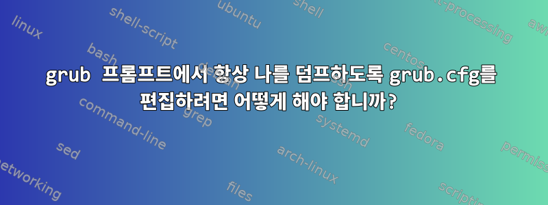 grub 프롬프트에서 항상 나를 덤프하도록 grub.cfg를 편집하려면 어떻게 해야 합니까?