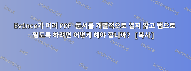 Evince가 여러 PDF 문서를 개별적으로 열지 않고 탭으로 열도록 하려면 어떻게 해야 합니까? [복사]