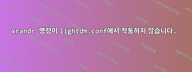 xrandr 명령이 lightdm.conf에서 작동하지 않습니다.