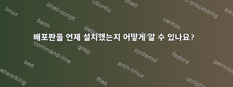 배포판을 언제 설치했는지 어떻게 알 수 있나요?