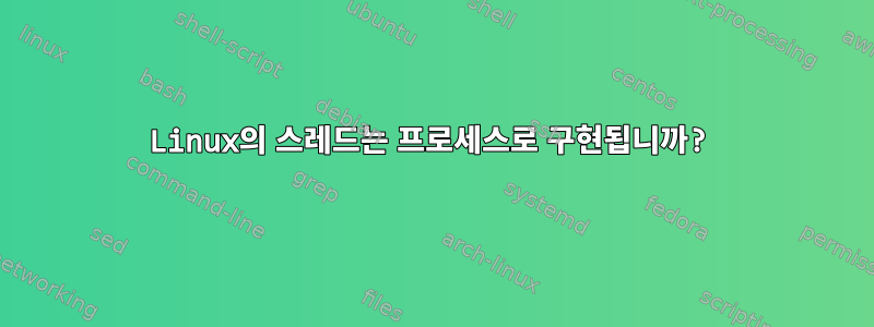 Linux의 스레드는 프로세스로 구현됩니까?