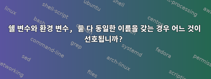 쉘 변수와 환경 변수, 둘 다 동일한 이름을 갖는 경우 어느 것이 선호됩니까?