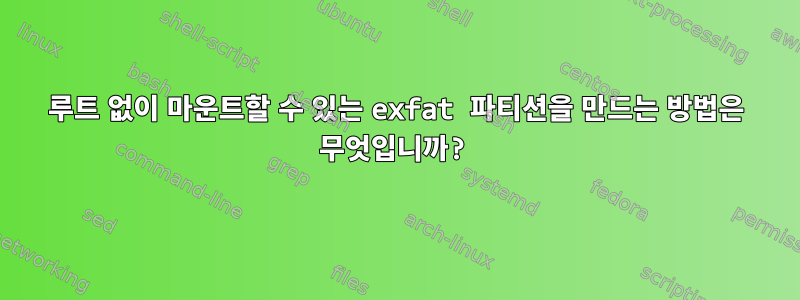 루트 없이 마운트할 수 있는 exfat 파티션을 만드는 방법은 무엇입니까?