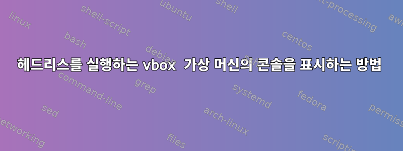 헤드리스를 실행하는 vbox 가상 머신의 콘솔을 표시하는 방법