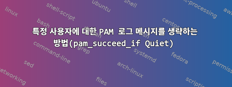 특정 사용자에 대한 PAM 로그 메시지를 생략하는 방법(pam_succeed_if Quiet)