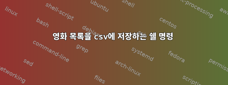 영화 목록을 csv에 저장하는 쉘 명령