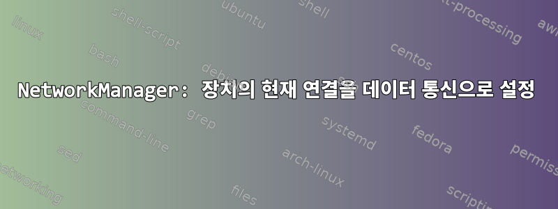 NetworkManager: 장치의 현재 연결을 데이터 통신으로 설정