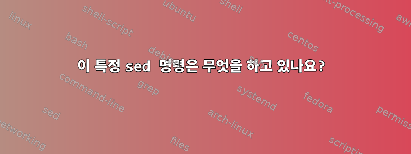 이 특정 sed 명령은 무엇을 하고 있나요?