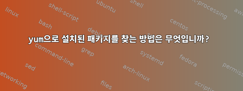 yum으로 설치된 패키지를 찾는 방법은 무엇입니까?